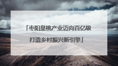 枣阳皇桃产业迈向百亿级 打造乡村振兴新引擎
