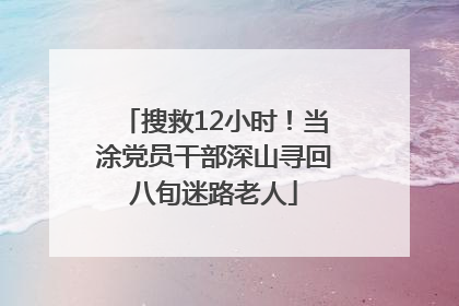 搜救12小时！当涂党员干部深山寻回八旬迷路老人