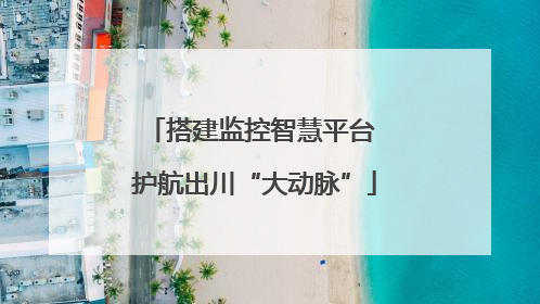 搭建监控智慧平台 护航出川“大动脉”