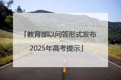 教育部以问答形式发布2025年高考提示