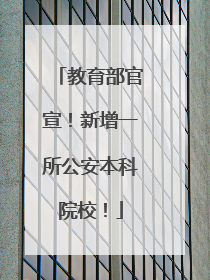 教育部官宣！新增一所公安本科院校！