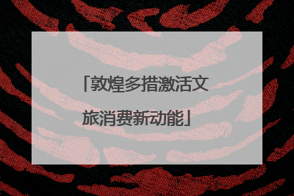 敦煌多措激活文旅消费新动能