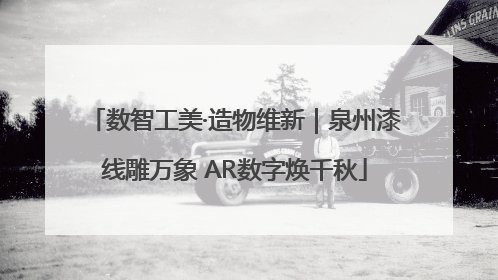 数智工美·造物维新｜泉州漆线雕万象 AR数字焕千秋
