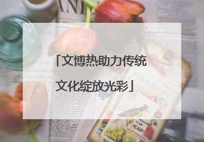 文博热助力传统文化绽放光彩