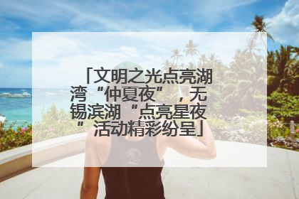 文明之光点亮湖湾“仲夏夜”，无锡滨湖“点亮星夜”活动精彩纷呈
