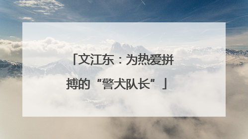 文江东：为热爱拼搏的“警犬队长”
