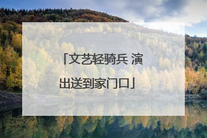 文艺轻骑兵 演出送到家门口