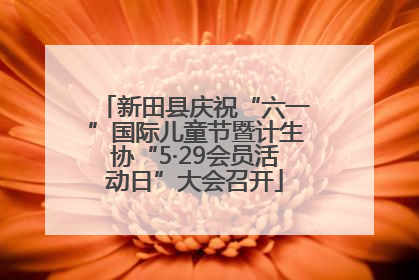 新田县庆祝“六一”国际儿童节暨计生协“5·29会员活动日”大会召开