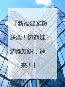 新福建宠粉送票！边遛娃边涨知识，速来！