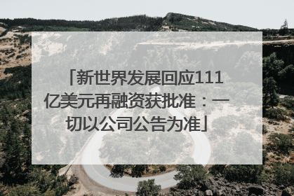 新世界发展回应111亿美元再融资获批准：一切以公司公告为准