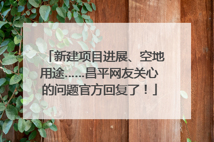 新建项目进展、空地用途……昌平网友关心的问题官方回复了！