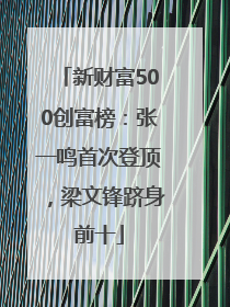 新财富500创富榜：张一鸣首次登顶，梁文锋跻身前十