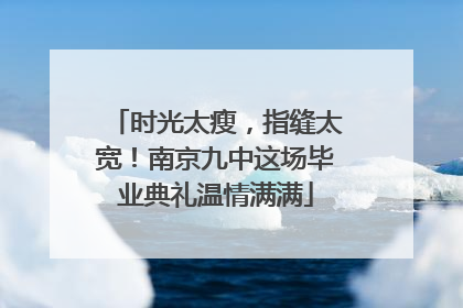 时光太瘦，指缝太宽！南京九中这场毕业典礼温情满满