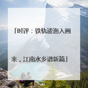 时评：铁轨逶迤入画来，江南水乡谱新篇