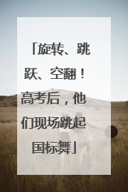 旋转、跳跃、空翻！高考后，他们现场跳起国标舞