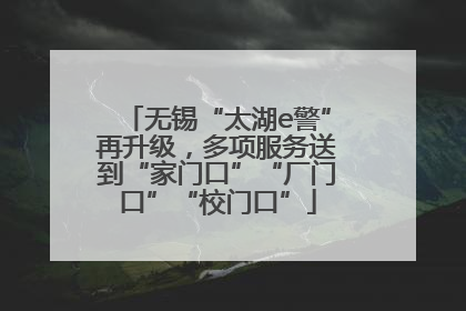无锡“太湖e警”再升级，多项服务送到“家门口”“厂门口”“校门口”