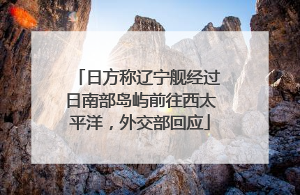 日方称辽宁舰经过日南部岛屿前往西太平洋，外交部回应