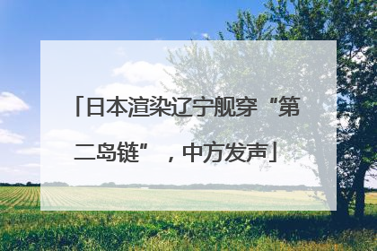 日本渲染辽宁舰穿“第二岛链”，中方发声
