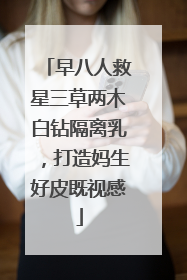 早八人救星三草两木白钻隔离乳，打造妈生好皮既视感