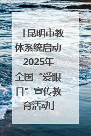 昆明市教体系统启动2025年全国“爱眼日”宣传教育活动