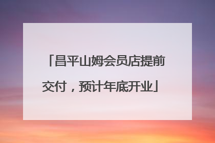 昌平山姆会员店提前交付，预计年底开业