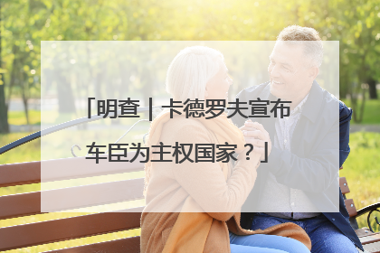 明查｜卡德罗夫宣布车臣为主权国家？