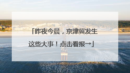昨夜今晨，京津冀发生这些大事！点击看报→