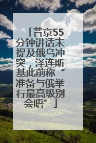 普京55分钟讲话未提及俄乌冲突，泽连斯基此前称“准备与俄举行最高级别会晤”