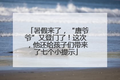 暑假来了，“唐爷爷”又登门了！这次，他还给孩子们带来了七个小提示