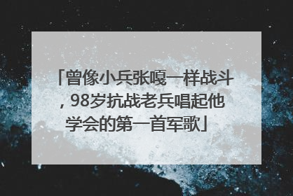 曾像小兵张嘎一样战斗，98岁抗战老兵唱起他学会的第一首军歌