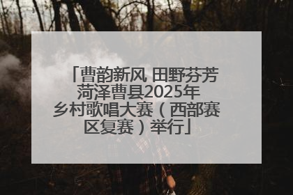 曹韵新风 田野芬芳 菏泽曹县2025年乡村歌唱大赛（西部赛区复赛）举行