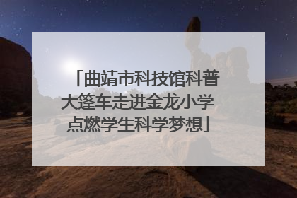 曲靖市科技馆科普大篷车走进金龙小学点燃学生科学梦想