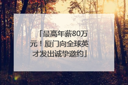 最高年薪80万元！厦门向全球英才发出诚挚邀约