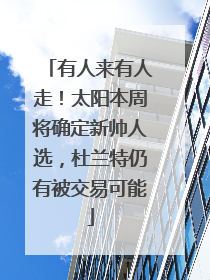 有人来有人走！太阳本周将确定新帅人选，杜兰特仍有被交易可能