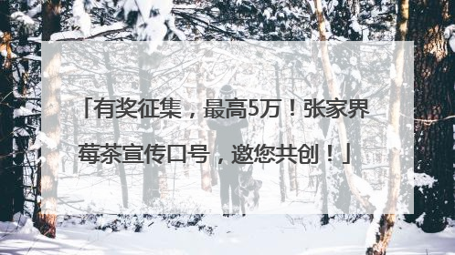 有奖征集，最高5万！张家界莓茶宣传口号，邀您共创！