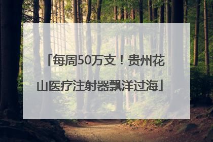每周50万支！贵州花山医疗注射器飘洋过海