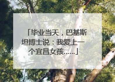 毕业当天，巴基斯坦博士说：我爱上一个宜昌女孩……
