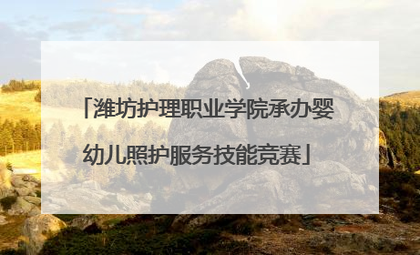 潍坊护理职业学院承办婴幼儿照护服务技能竞赛