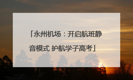永州机场：开启航班静音模式 护航学子高考