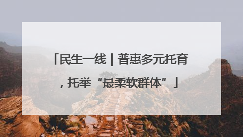 民生一线｜普惠多元托育，托举“最柔软群体”