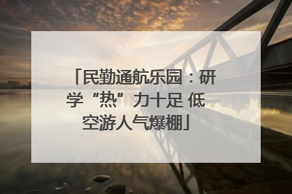 民勤通航乐园：研学“热”力十足 低空游人气爆棚