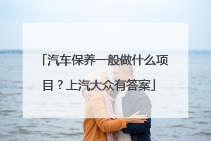 汽车保养一般做什么项目？上汽大众有答案
