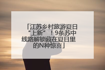 江苏乡村旅游夏日“上新”！9条苏中线路解锁藏在夏日里的N种惊喜