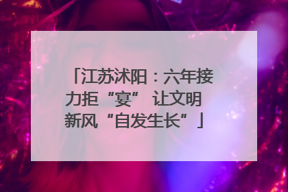 江苏沭阳：六年接力拒“宴” 让文明新风“自发生长”