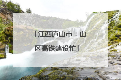 江西庐山市：山区高铁建设忙