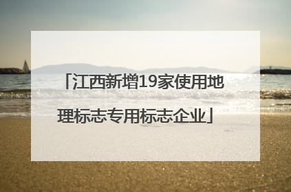 江西新增19家使用地理标志专用标志企业