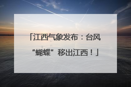江西气象发布：台风“蝴蝶”移出江西！