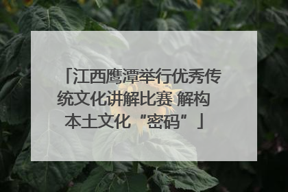 江西鹰潭举行优秀传统文化讲解比赛 解构本土文化“密码”