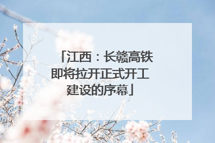 江西：长赣高铁即将拉开正式开工建设的序幕