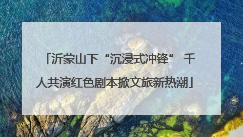 沂蒙山下“沉浸式冲锋” 千人共演红色剧本掀文旅新热潮